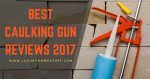 BEST CAULKING GUN REVIEWS 2018-2019 BEST CAULKING GUN REVIEWS 2019