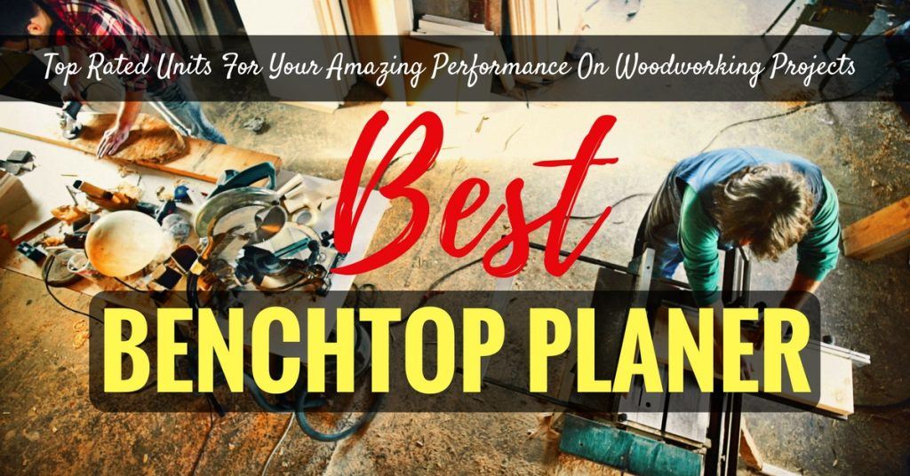 Best Benchtop Planer 2020 Top Rated Units For Your Amazing