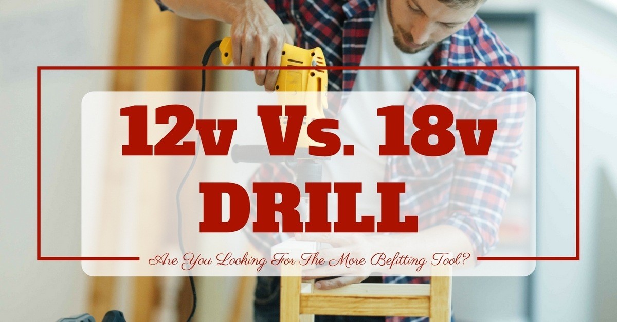 12v vs 18v Drill- Are You Looking For The More Befitting Tool- (1)