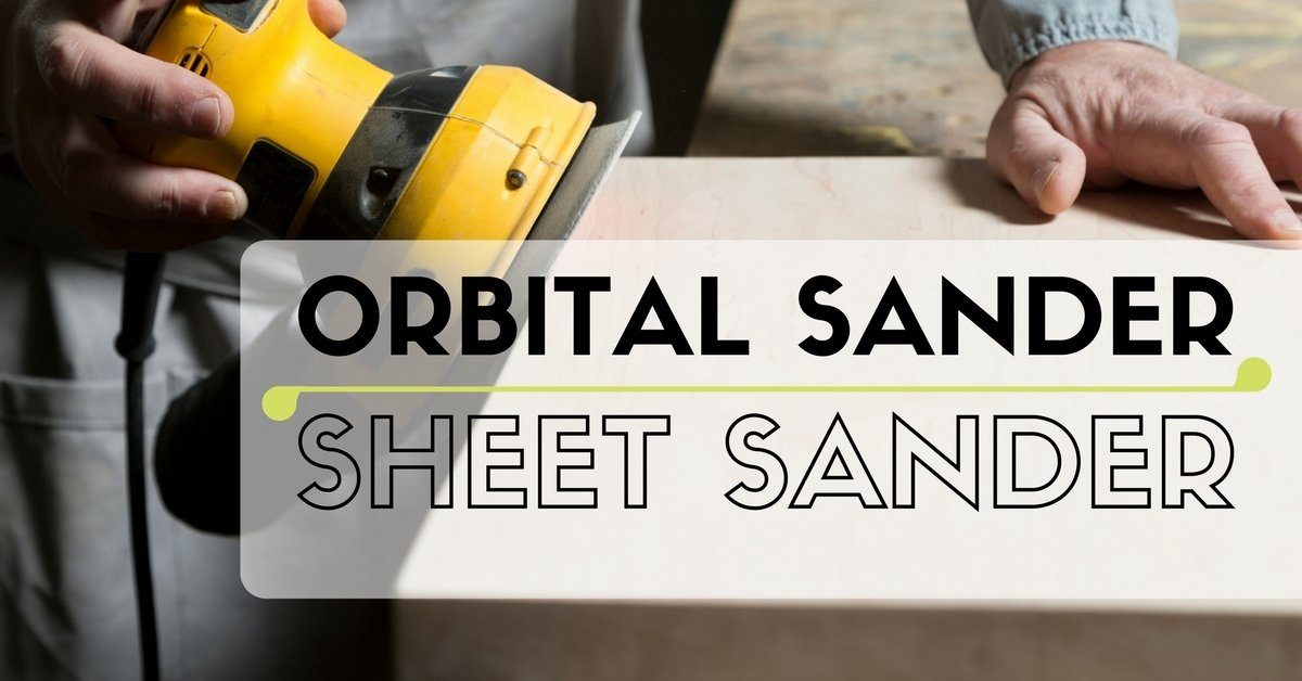 Orbital Sander Vs Sheet Sander- Which One Should You Choose