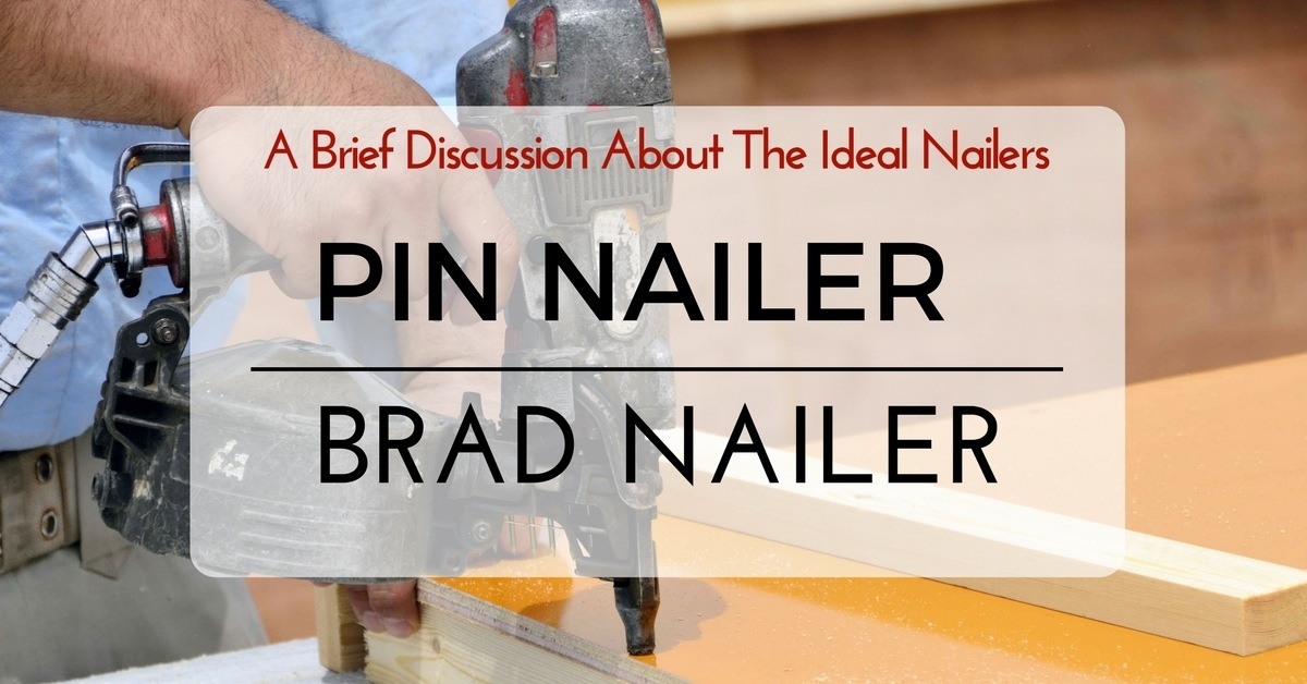 Pin Nailer Vs Brad Nailer- A Brief Discussion About The Ideal Nailers