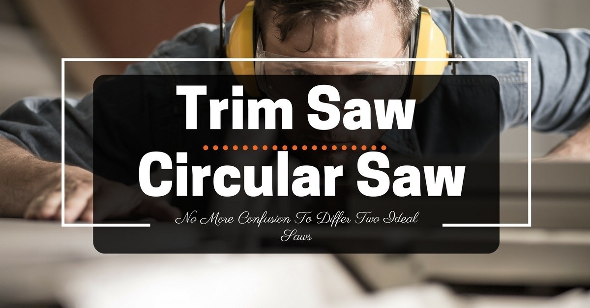 Trim Saw vs Circular Saw- No More Confusion To Differ Two Ideal Saws (1)